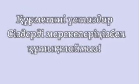 Мектептің жаны – мұғалім. Оқушылар құттықтаулары